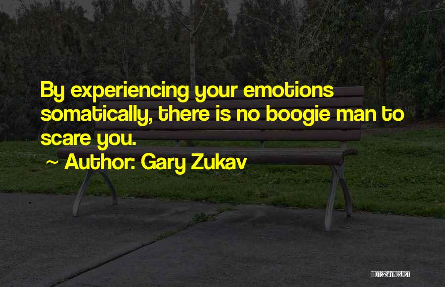 Gary Zukav Quotes: By Experiencing Your Emotions Somatically, There Is No Boogie Man To Scare You.