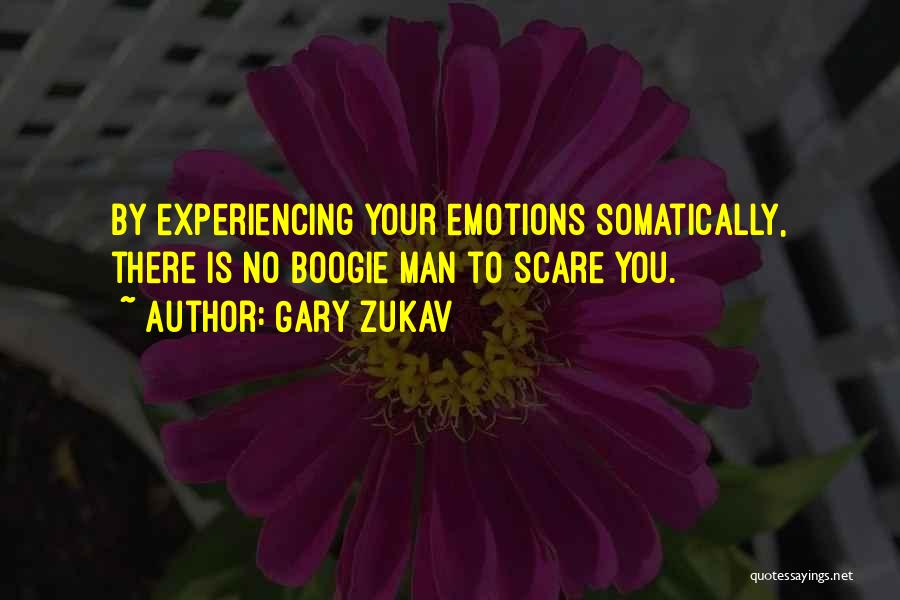Gary Zukav Quotes: By Experiencing Your Emotions Somatically, There Is No Boogie Man To Scare You.