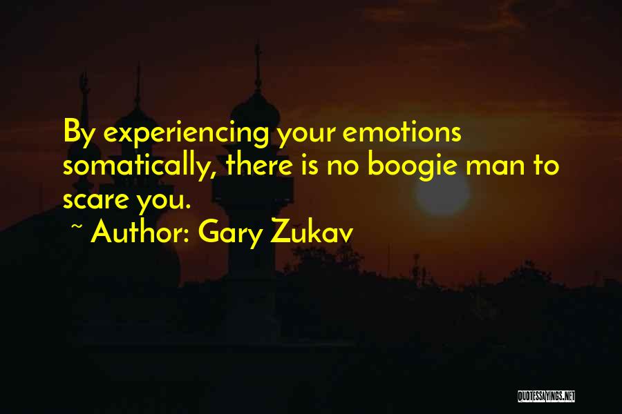 Gary Zukav Quotes: By Experiencing Your Emotions Somatically, There Is No Boogie Man To Scare You.