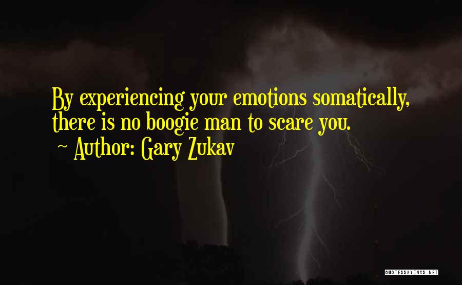 Gary Zukav Quotes: By Experiencing Your Emotions Somatically, There Is No Boogie Man To Scare You.