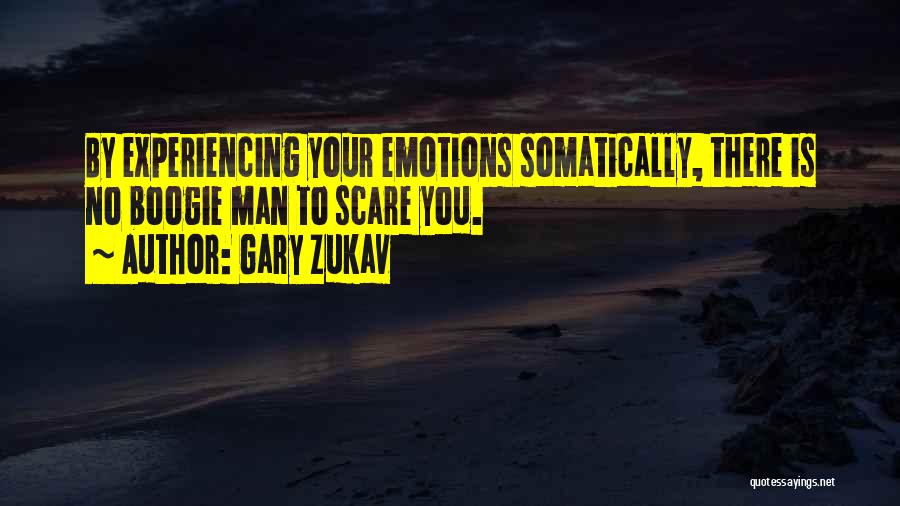 Gary Zukav Quotes: By Experiencing Your Emotions Somatically, There Is No Boogie Man To Scare You.