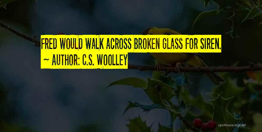 C.S. Woolley Quotes: Fred Would Walk Across Broken Glass For Siren.