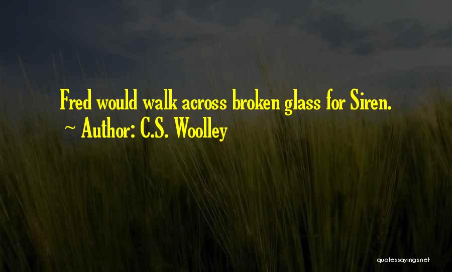 C.S. Woolley Quotes: Fred Would Walk Across Broken Glass For Siren.
