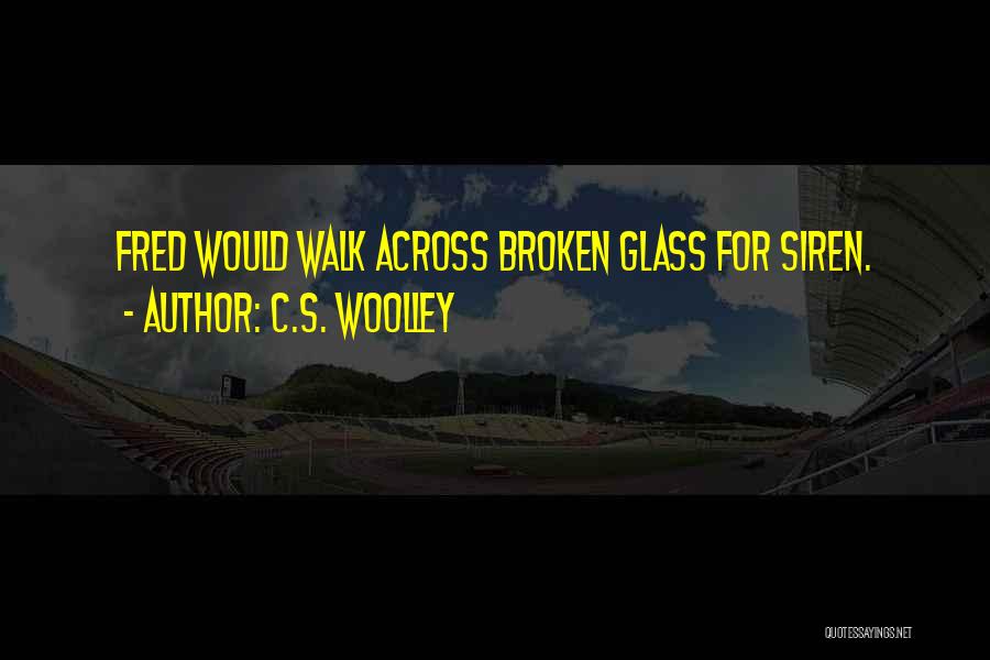 C.S. Woolley Quotes: Fred Would Walk Across Broken Glass For Siren.