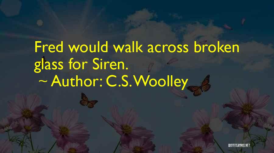 C.S. Woolley Quotes: Fred Would Walk Across Broken Glass For Siren.