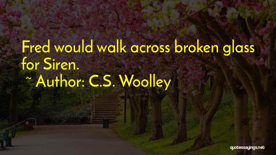C.S. Woolley Quotes: Fred Would Walk Across Broken Glass For Siren.