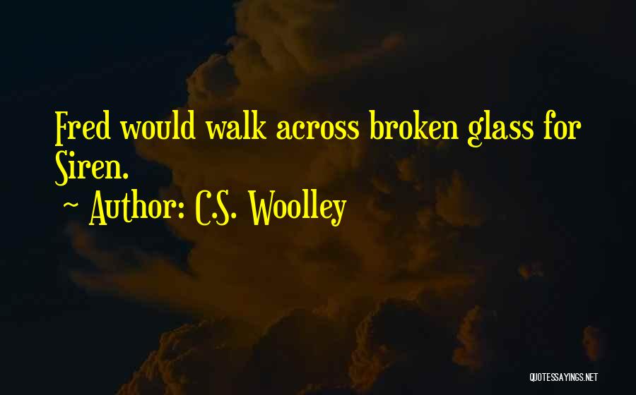 C.S. Woolley Quotes: Fred Would Walk Across Broken Glass For Siren.