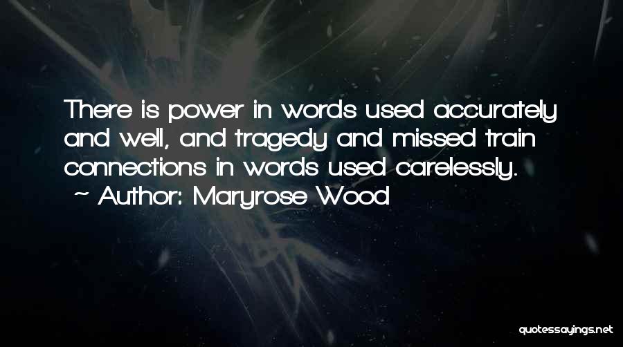Maryrose Wood Quotes: There Is Power In Words Used Accurately And Well, And Tragedy And Missed Train Connections In Words Used Carelessly.