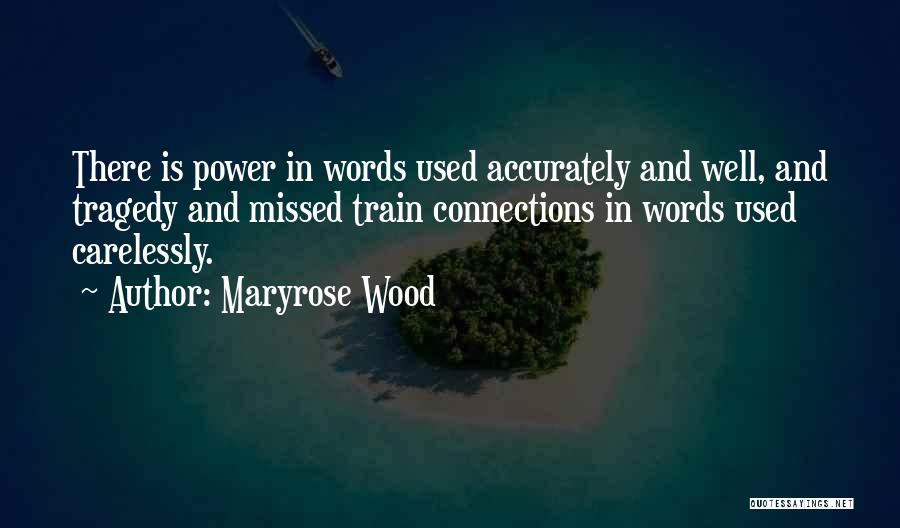 Maryrose Wood Quotes: There Is Power In Words Used Accurately And Well, And Tragedy And Missed Train Connections In Words Used Carelessly.