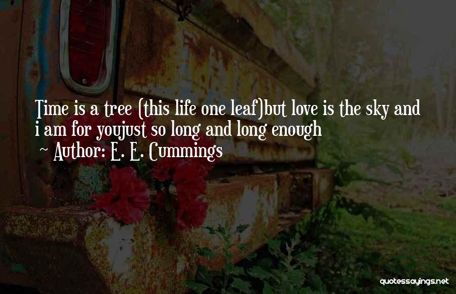 E. E. Cummings Quotes: Time Is A Tree (this Life One Leaf)but Love Is The Sky And I Am For Youjust So Long And