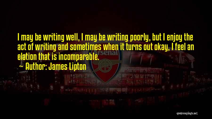 James Lipton Quotes: I May Be Writing Well, I May Be Writing Poorly, But I Enjoy The Act Of Writing And Sometimes When