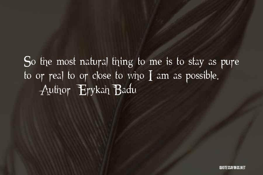 Erykah Badu Quotes: So The Most Natural Thing To Me Is To Stay As Pure To Or Real To Or Close To Who