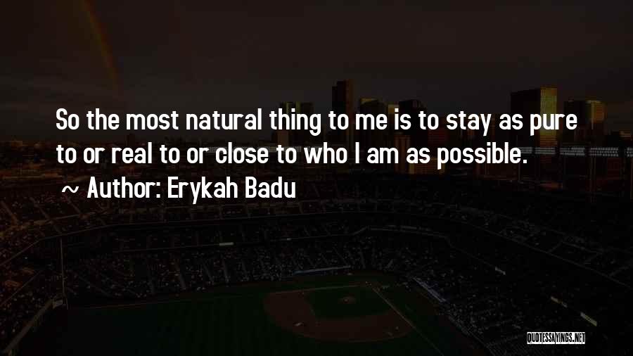 Erykah Badu Quotes: So The Most Natural Thing To Me Is To Stay As Pure To Or Real To Or Close To Who