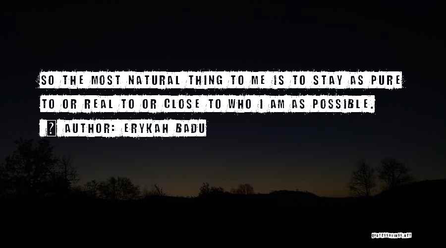 Erykah Badu Quotes: So The Most Natural Thing To Me Is To Stay As Pure To Or Real To Or Close To Who