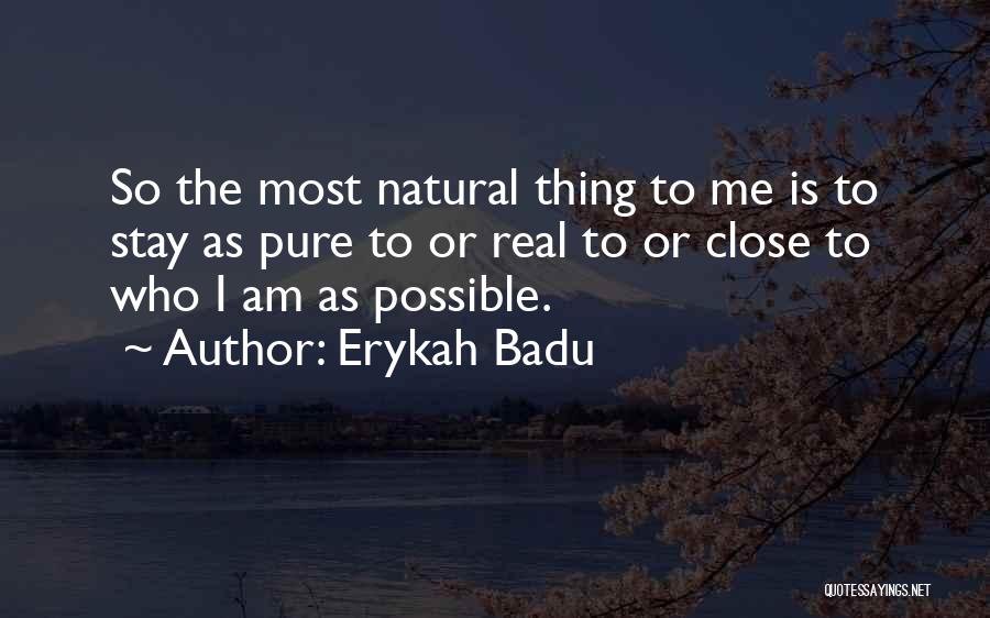 Erykah Badu Quotes: So The Most Natural Thing To Me Is To Stay As Pure To Or Real To Or Close To Who