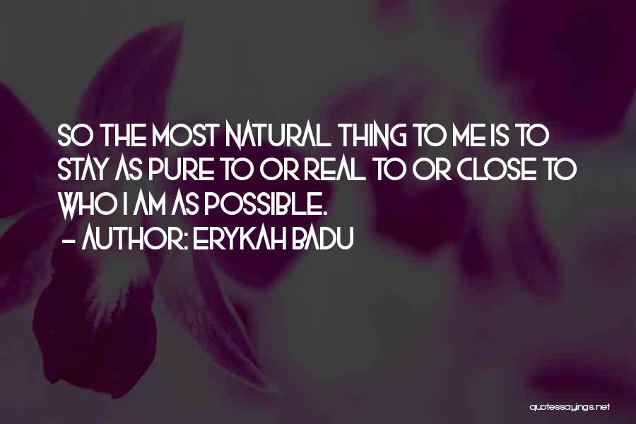 Erykah Badu Quotes: So The Most Natural Thing To Me Is To Stay As Pure To Or Real To Or Close To Who