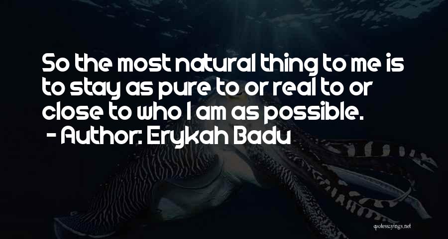 Erykah Badu Quotes: So The Most Natural Thing To Me Is To Stay As Pure To Or Real To Or Close To Who