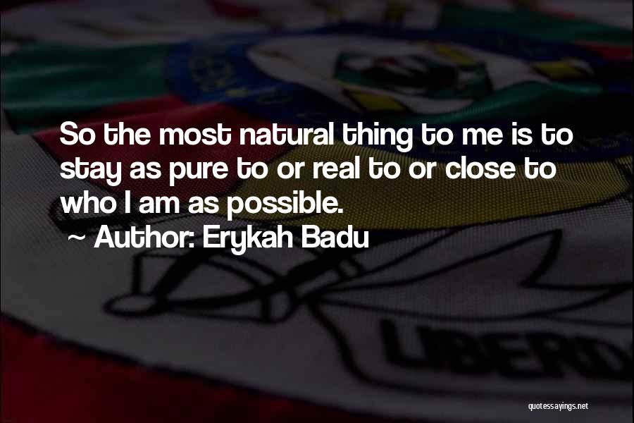 Erykah Badu Quotes: So The Most Natural Thing To Me Is To Stay As Pure To Or Real To Or Close To Who