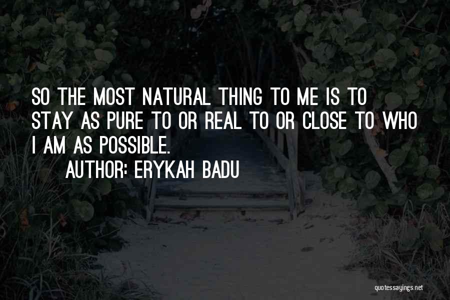 Erykah Badu Quotes: So The Most Natural Thing To Me Is To Stay As Pure To Or Real To Or Close To Who