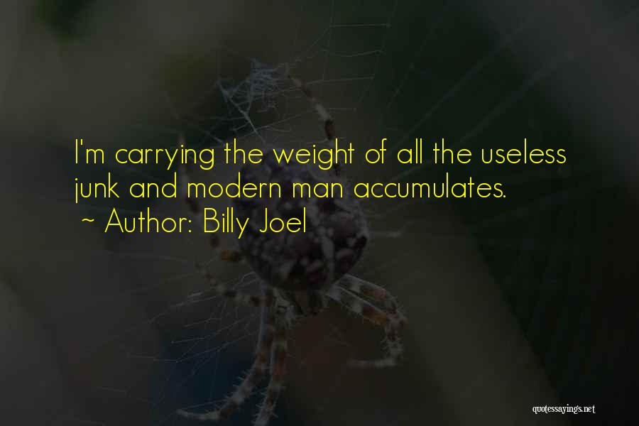 Billy Joel Quotes: I'm Carrying The Weight Of All The Useless Junk And Modern Man Accumulates.