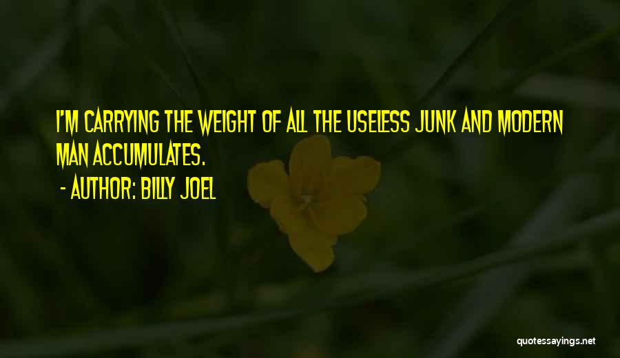 Billy Joel Quotes: I'm Carrying The Weight Of All The Useless Junk And Modern Man Accumulates.