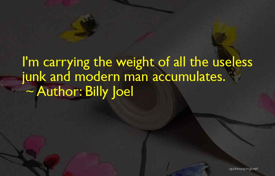 Billy Joel Quotes: I'm Carrying The Weight Of All The Useless Junk And Modern Man Accumulates.