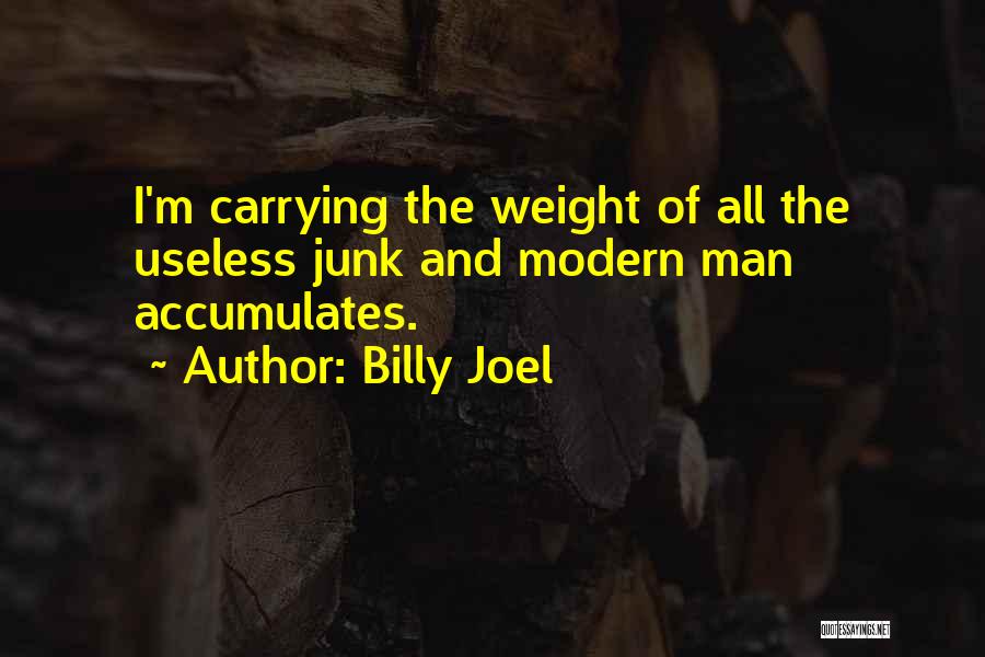 Billy Joel Quotes: I'm Carrying The Weight Of All The Useless Junk And Modern Man Accumulates.