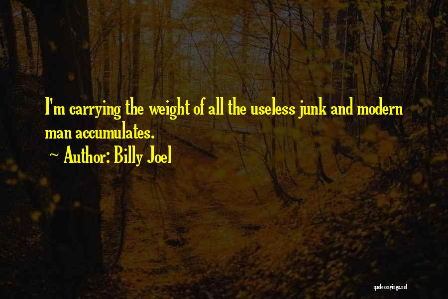 Billy Joel Quotes: I'm Carrying The Weight Of All The Useless Junk And Modern Man Accumulates.