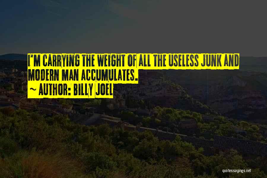 Billy Joel Quotes: I'm Carrying The Weight Of All The Useless Junk And Modern Man Accumulates.