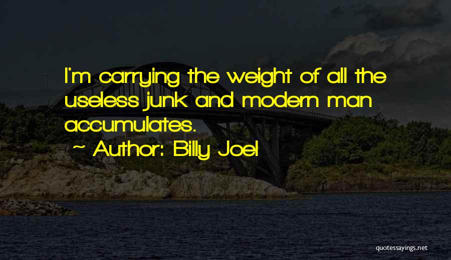 Billy Joel Quotes: I'm Carrying The Weight Of All The Useless Junk And Modern Man Accumulates.