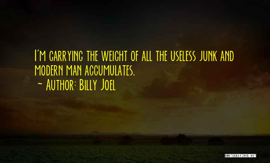 Billy Joel Quotes: I'm Carrying The Weight Of All The Useless Junk And Modern Man Accumulates.