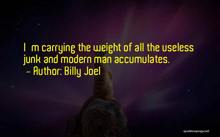 Billy Joel Quotes: I'm Carrying The Weight Of All The Useless Junk And Modern Man Accumulates.