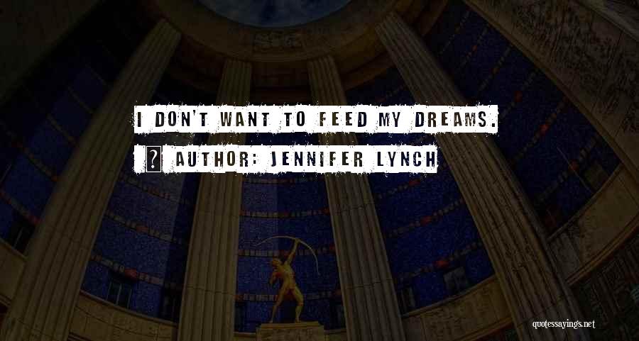 Jennifer Lynch Quotes: I Don't Want To Feed My Dreams.