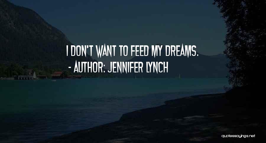 Jennifer Lynch Quotes: I Don't Want To Feed My Dreams.