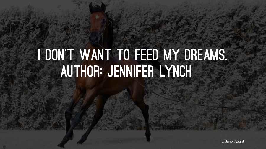 Jennifer Lynch Quotes: I Don't Want To Feed My Dreams.