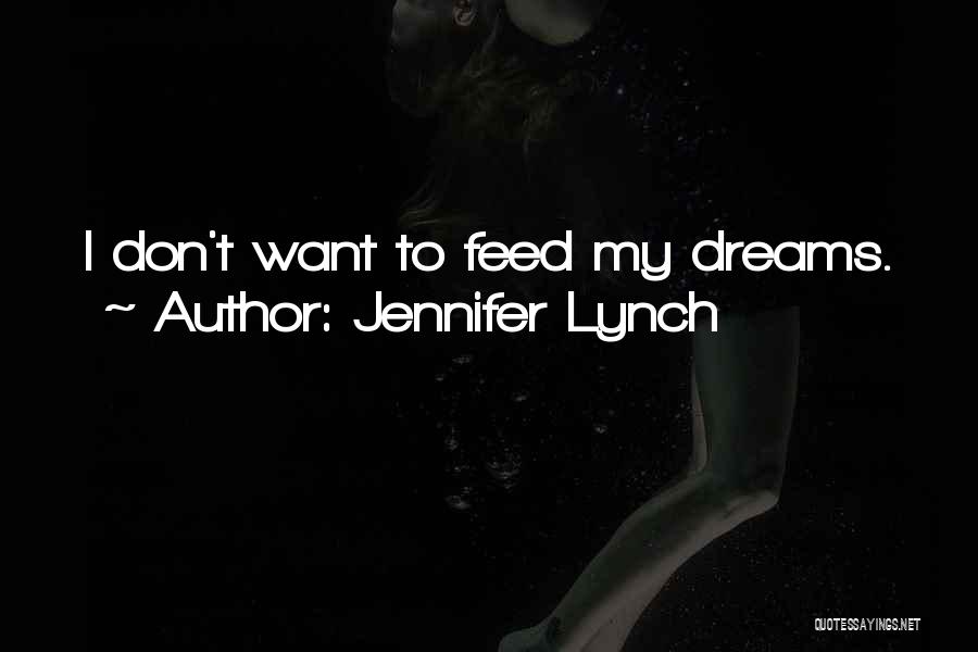 Jennifer Lynch Quotes: I Don't Want To Feed My Dreams.