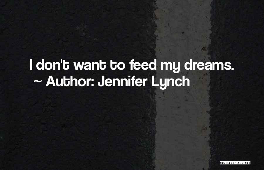 Jennifer Lynch Quotes: I Don't Want To Feed My Dreams.