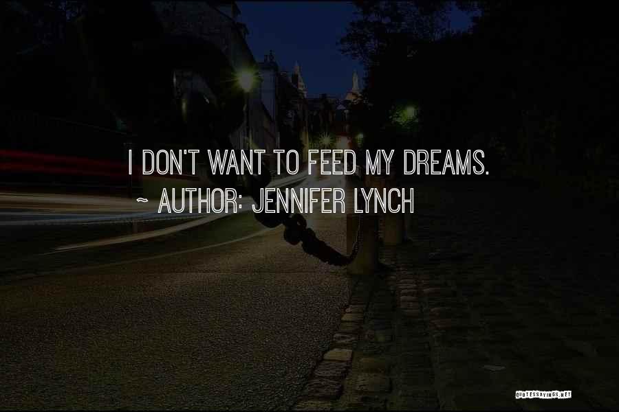 Jennifer Lynch Quotes: I Don't Want To Feed My Dreams.