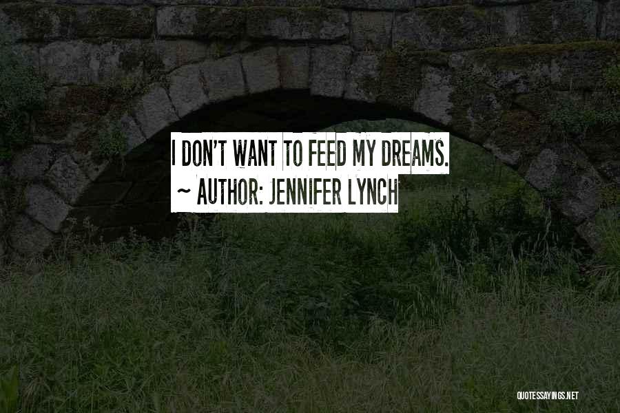 Jennifer Lynch Quotes: I Don't Want To Feed My Dreams.