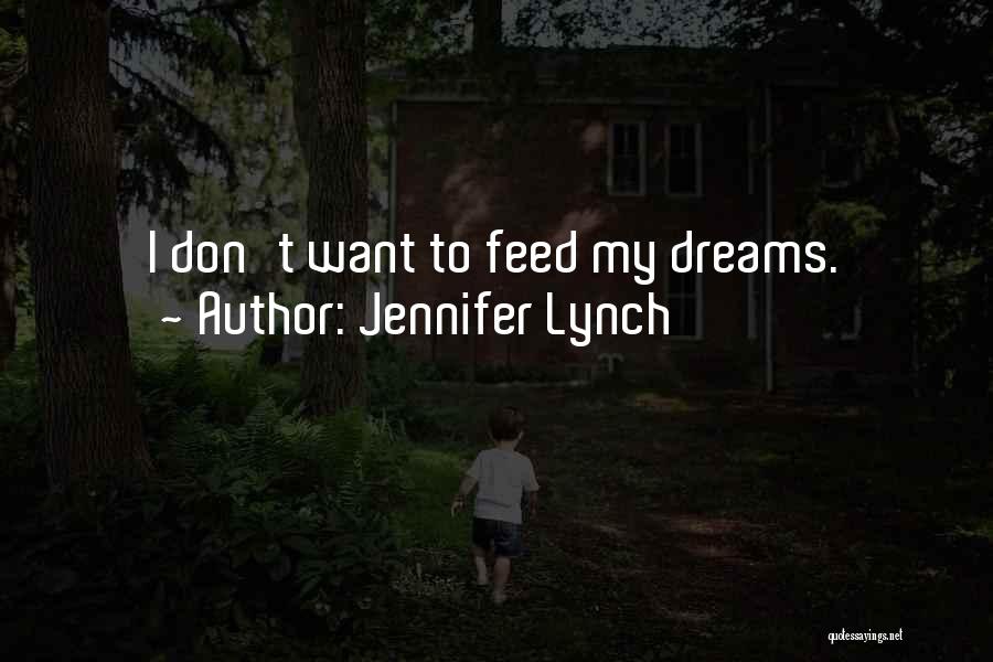 Jennifer Lynch Quotes: I Don't Want To Feed My Dreams.