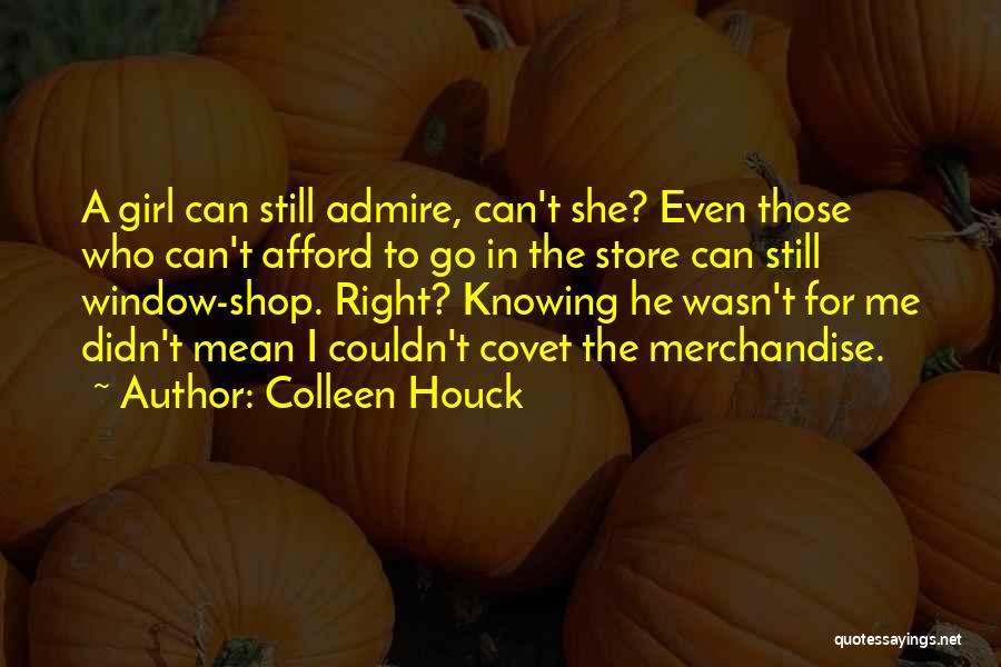 Colleen Houck Quotes: A Girl Can Still Admire, Can't She? Even Those Who Can't Afford To Go In The Store Can Still Window-shop.