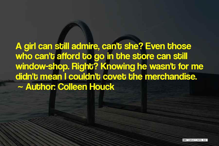 Colleen Houck Quotes: A Girl Can Still Admire, Can't She? Even Those Who Can't Afford To Go In The Store Can Still Window-shop.