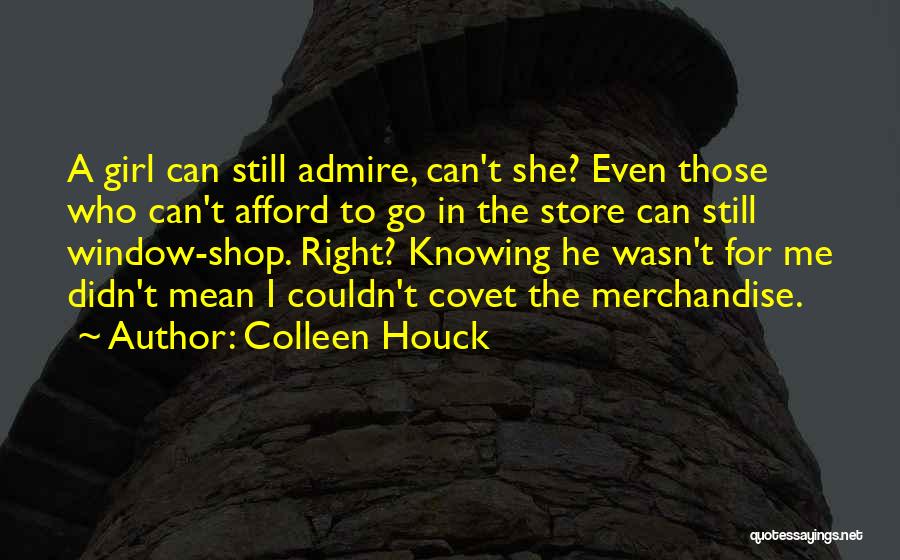 Colleen Houck Quotes: A Girl Can Still Admire, Can't She? Even Those Who Can't Afford To Go In The Store Can Still Window-shop.