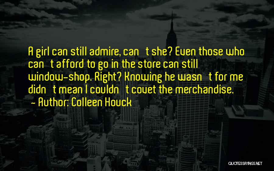 Colleen Houck Quotes: A Girl Can Still Admire, Can't She? Even Those Who Can't Afford To Go In The Store Can Still Window-shop.