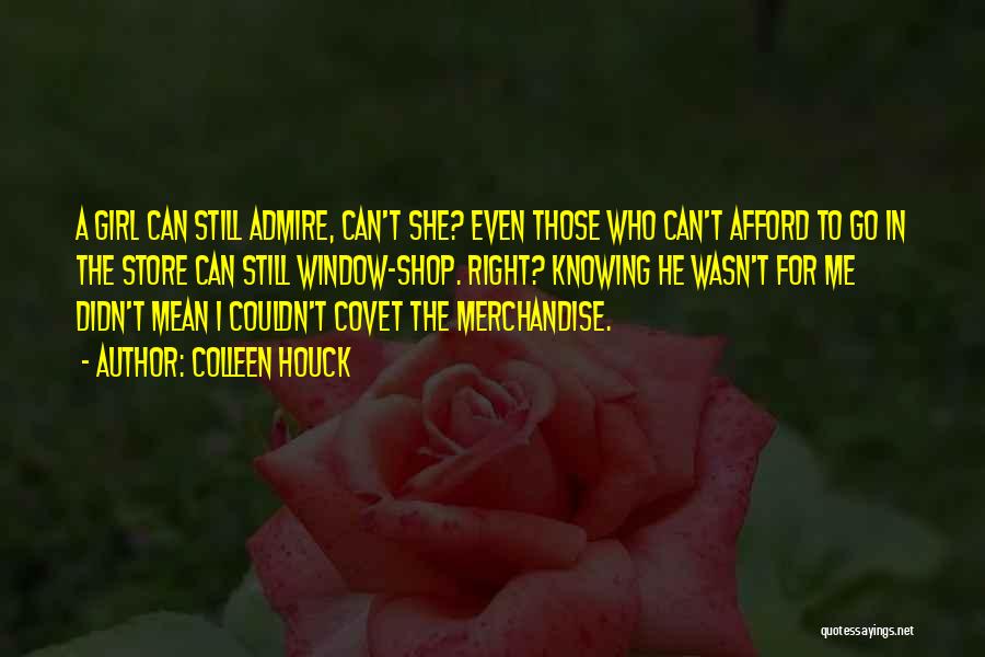 Colleen Houck Quotes: A Girl Can Still Admire, Can't She? Even Those Who Can't Afford To Go In The Store Can Still Window-shop.