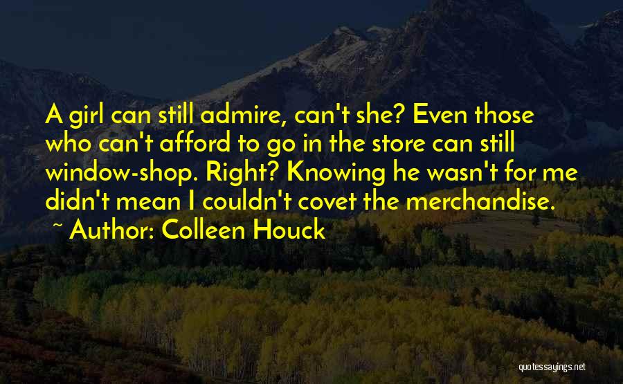 Colleen Houck Quotes: A Girl Can Still Admire, Can't She? Even Those Who Can't Afford To Go In The Store Can Still Window-shop.