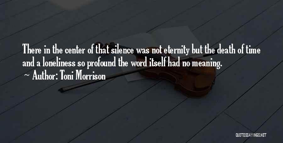 Toni Morrison Quotes: There In The Center Of That Silence Was Not Eternity But The Death Of Time And A Loneliness So Profound