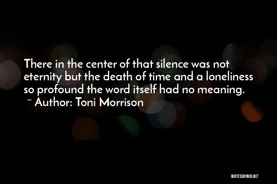 Toni Morrison Quotes: There In The Center Of That Silence Was Not Eternity But The Death Of Time And A Loneliness So Profound