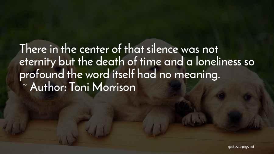 Toni Morrison Quotes: There In The Center Of That Silence Was Not Eternity But The Death Of Time And A Loneliness So Profound
