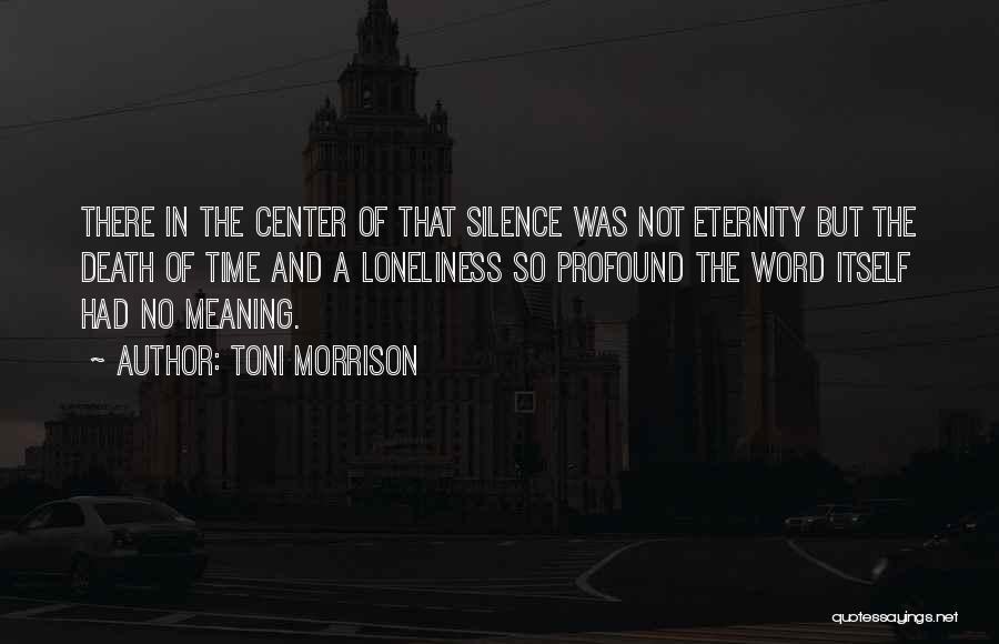 Toni Morrison Quotes: There In The Center Of That Silence Was Not Eternity But The Death Of Time And A Loneliness So Profound